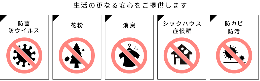 生活の更なる安心をご提供します　防菌 防ウイルス 花粉 消臭 シックハウス症候群 防カビ 防汚