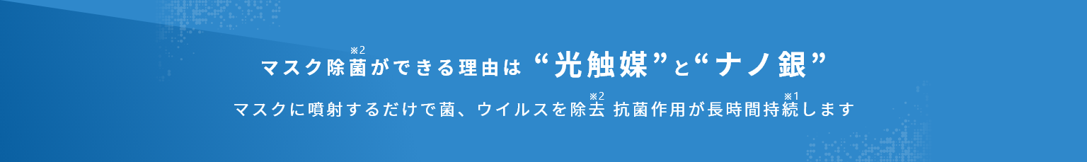 マスク除菌ができる理由は”光触媒”と”ナノ銀” マスクに噴射するだけで菌、ウイルスを除去抗菌作用が長時間持続します